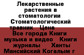 Лекарственные растения в стоматологии  Стоматологический травник › Цена ­ 456 - Все города Книги, музыка и видео » Книги, журналы   . Ханты-Мансийский,Когалым г.